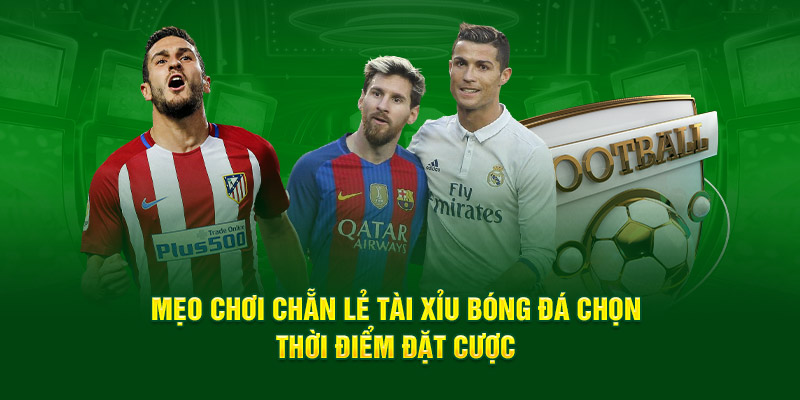 Mẹo chơi chẵn lẻ tài xỉu bóng đá chọn thời điểm đặt cược