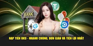 Nạp Tiền OK9 - Nhanh Chóng, Đơn Giản Và Tiện Lợi Nhất