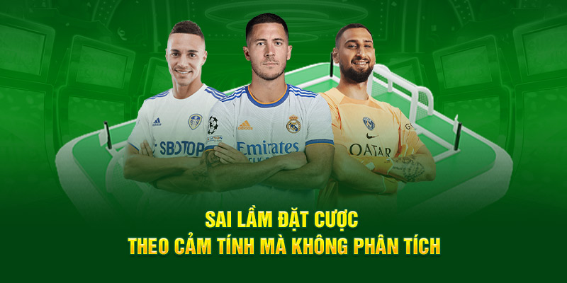 Sai lầm đặt cược theo cảm tính mà không phân tích